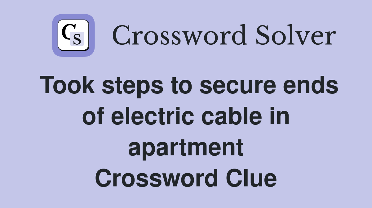 Took steps to secure ends of electric cable in apartment Crossword